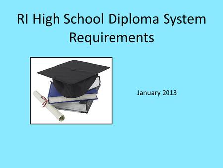RI High School Diploma System Requirements January 2013.