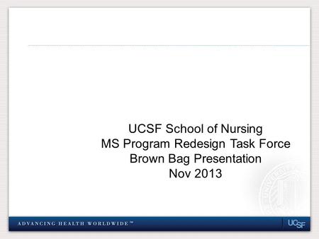 UCSF School of Nursing MS Program Redesign Task Force Brown Bag Presentation Nov 2013.