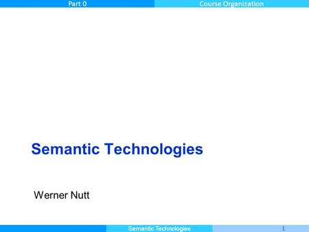 Master Informatique 1 Semantic Technologies Part 0Course Organization Semantic Technologies Werner Nutt.