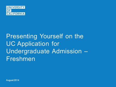 August 2014 Presenting Yourself on the UC Application for Undergraduate Admission – Freshmen.
