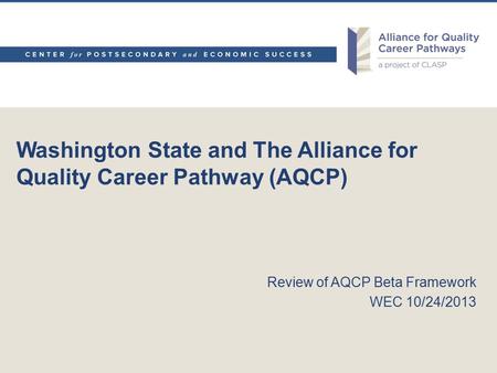 Washington State and The Alliance for Quality Career Pathway (AQCP) Review of AQCP Beta Framework WEC 10/24/2013.