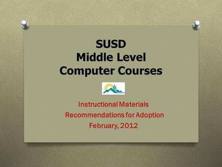 SUSD Middle Level Computer Courses Instructional Materials Recommendations for Adoption February, 2012.
