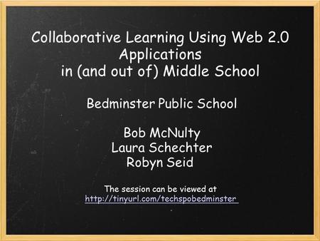 Collaborative Learning Using Web 2.0 Applications in (and out of) Middle School Bedminster Public School Bob McNulty Laura Schechter Robyn Seid The session.