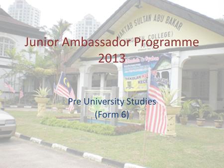 Junior Ambassador Programme 2013 Pre University Studies (Form 6)
