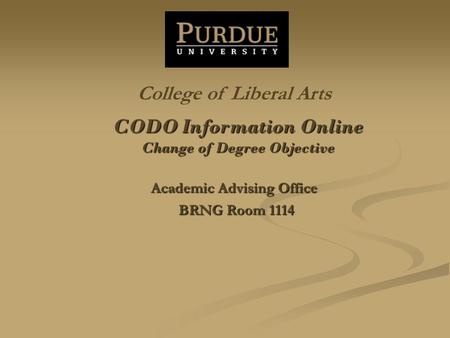 CODO Information Online Change of Degree Objective Academic Advising Office BRNG Room 1114 College of Liberal Arts.