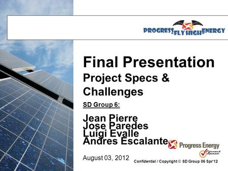 Confidential / Copyright © SD Group 06 Spr‘12 Final Presentation Project Specs & Challenges SD Group 6: Jean Pierre Jose Paredes Luigi Evalle Andres Escalante.