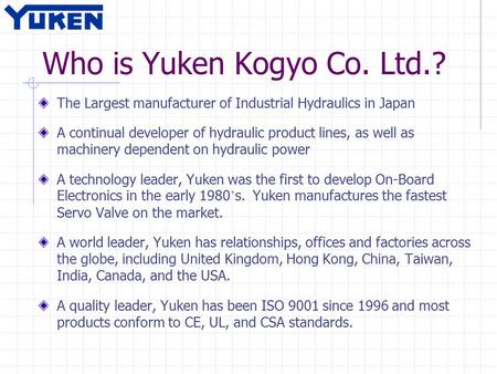 Who is Yuken Kogyo Co. Ltd.? The Largest manufacturer of Industrial Hydraulics in Japan A continual developer of hydraulic product lines, as well as machinery.