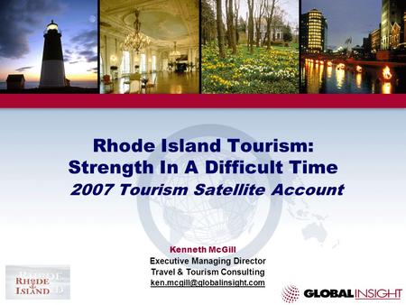 Rhode Island Tourism: Strength In A Difficult Time 2007 Tourism Satellite Account Kenneth McGill Executive Managing Director Travel & Tourism Consulting.