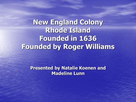 New England Colony Rhode Island Founded in 1636 Founded by Roger Williams Presented by Natalie Koenen and Madeline Lunn.