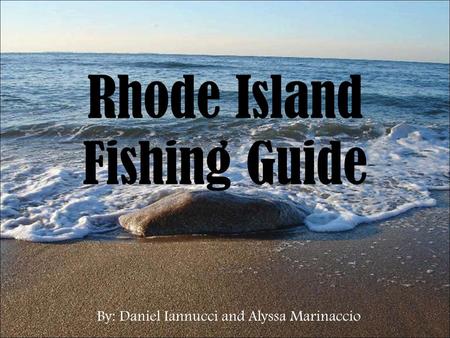 Rhode Island Fishing Guide By: Daniel Iannucci and Alyssa Marinaccio.