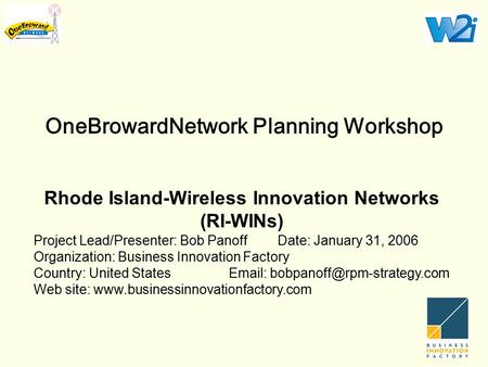 OneBrowardNetwork Planning Workshop Rhode Island-Wireless Innovation Networks (RI-WINs) Project Lead/Presenter: Bob PanoffDate: January 31, 2006 Organization: