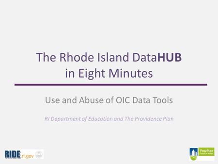 The Rhode Island DataHUB in Eight Minutes Use and Abuse of OIC Data Tools RI Department of Education and The Providence Plan.