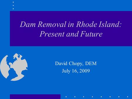 Dam Removal in Rhode Island: Present and Future David Chopy, DEM July 16, 2009.