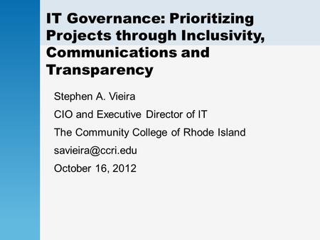 IT Governance: Prioritizing Projects through Inclusivity, Communications and Transparency Stephen A. Vieira CIO and Executive Director of IT The Community.