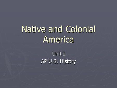 Native and Colonial America Unit I AP U.S. History.