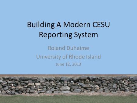 Building A Modern CESU Reporting System Roland Duhaime University of Rhode Island June 12, 2013.