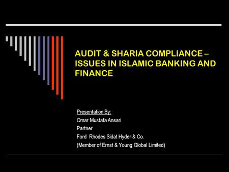 AUDIT & SHARIA COMPLIANCE – ISSUES IN ISLAMIC BANKING AND FINANCE Presentation By: Omar Mustafa Ansari Partner Ford Rhodes Sidat Hyder & Co. (Member of.
