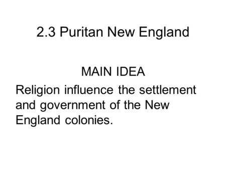 2.3 Puritan New England MAIN IDEA Religion influence the settlement and government of the New England colonies.
