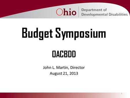 1 Budget Symposium OACBDD John L. Martin, Director August 21, 2013.
