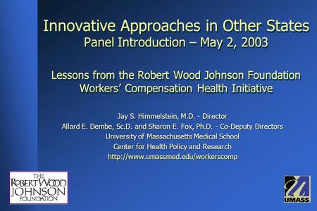 Innovative Approaches in Other States Panel Introduction – May 2, 2003 Lessons from the Robert Wood Johnson Foundation Workers’ Compensation Health Initiative.