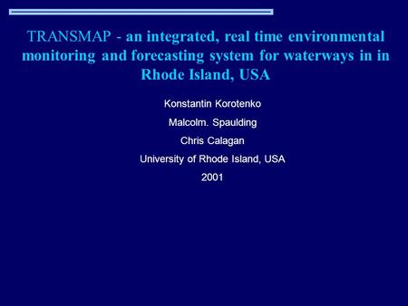 TRANSMAP - an integrated, real time environmental monitoring and forecasting system for waterways in in Rhode Island, USA Konstantin Korotenko Malcolm.