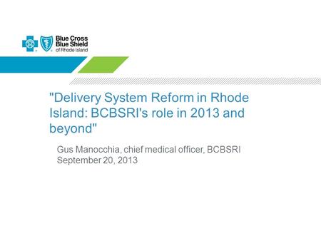 Delivery System Reform in Rhode Island: BCBSRI's role in 2013 and beyond Gus Manocchia, chief medical officer, BCBSRI September 20, 2013.