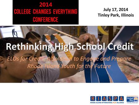July 17, 2014 Tinley Park, Illinois Rethinking High School Credit ELOs for Credit: A Solution to Engage and Prepare Rhode Island Youth for the Future.