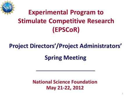 Experimental Program to Stimulate Competitive Research (EPSCoR) National Science Foundation May 21-22, 2012 Project Directors’/Project Administrators’