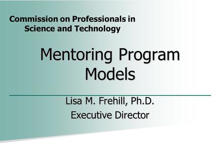 Commission on Professionals in Science and Technology Mentoring Program Models Lisa M. Frehill, Ph.D. Executive Director.