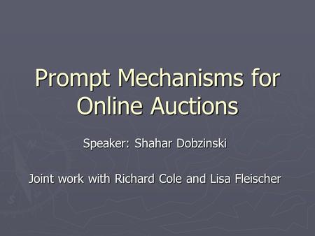 Prompt Mechanisms for Online Auctions Speaker: Shahar Dobzinski Joint work with Richard Cole and Lisa Fleischer.