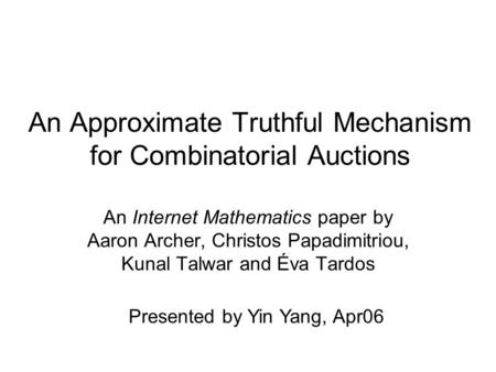 An Approximate Truthful Mechanism for Combinatorial Auctions An Internet Mathematics paper by Aaron Archer, Christos Papadimitriou, Kunal Talwar and Éva.