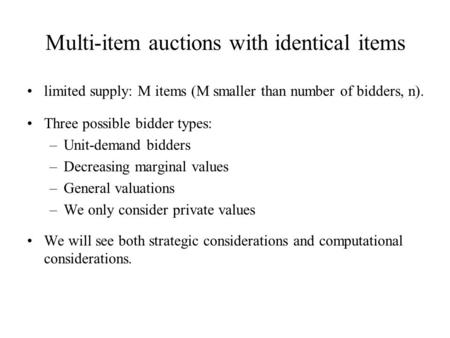 Multi-item auctions with identical items limited supply: M items (M smaller than number of bidders, n). Three possible bidder types: –Unit-demand bidders.