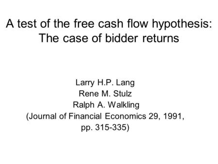 A test of the free cash flow hypothesis: The case of bidder returns Larry H.P. Lang Rene M. Stulz Ralph A. Walkling (Journal of Financial Economics 29,