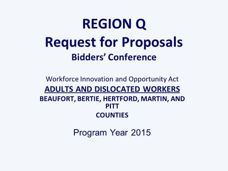 REGION Q Request for Proposals Bidders’ Conference Workforce Innovation and Opportunity Act ADULTS AND DISLOCATED WORKERS BEAUFORT, BERTIE, HERTFORD, MARTIN,