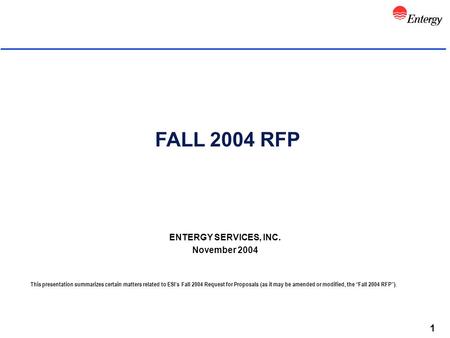 1 FALL 2004 RFP ENTERGY SERVICES, INC. November 2004 This presentation summarizes certain matters related to ESI’s Fall 2004 Request for Proposals (as.