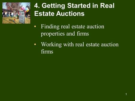 1 4. Getting Started in Real Estate Auctions Finding real estate auction properties and firms Working with real estate auction firms.