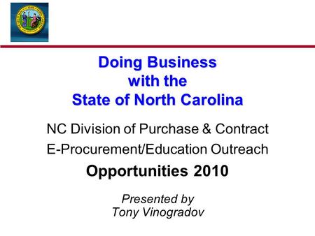 Doing Business with the State of North Carolina NC Division of Purchase & Contract E-Procurement/Education Outreach Opportunities 2010 Presented by Tony.
