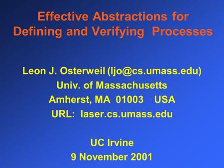 Effective Abstractions for Defining and Verifying Processes Leon J. Osterweil Univ. of Massachusetts Amherst, MA 01003 USA URL: laser.cs.umass.edu.