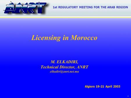 1 Licensing in Morocco M. ELKADIRI, Technical Director, ANRT 1st REGULATORY MEETING FOR THE ARAB REGION Algiers 19-21 April 2003.