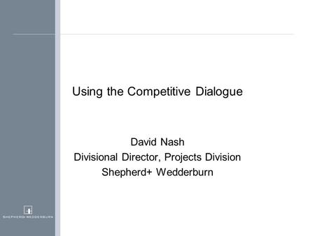 Using the Competitive Dialogue David Nash Divisional Director, Projects Division Shepherd+ Wedderburn.