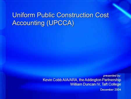 Uniform Public Construction Cost Accounting (UPCCA) presented by: Kevin Cobb AIA/ARA, the Addington Partnership William Duncan IV, Taft College December.