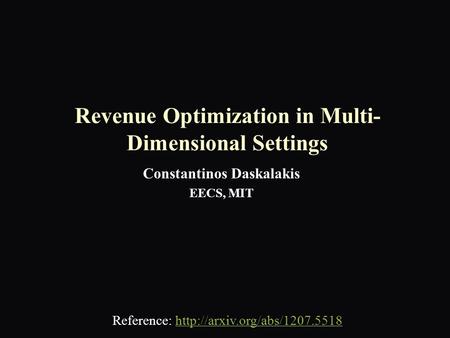 Revenue Optimization in Multi- Dimensional Settings Constantinos Daskalakis EECS, MIT Reference: