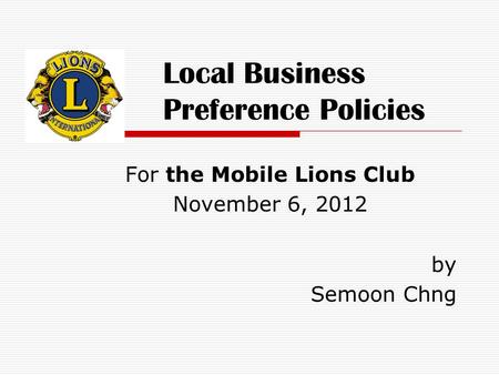 Local Business Preference Policies For the Mobile Lions Club November 6, 2012 by Semoon Chng.