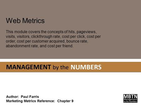 Web Metrics This module covers the concepts of hits, pageviews, visits, visitors, clickthrough rate, cost per click, cost per order, cost per customer.