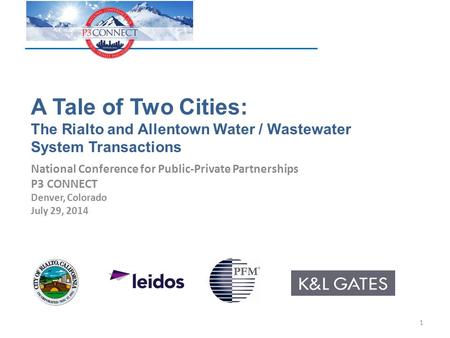 A Tale of Two Cities: The Rialto and Allentown Water / Wastewater System Transactions National Conference for Public-Private Partnerships P3 CONNECT Denver,