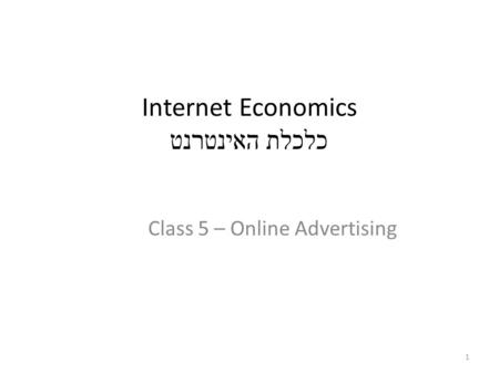 Internet Economics כלכלת האינטרנט Class 5 – Online Advertising 1.