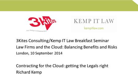3Kites Consulting/Kemp IT Law Breakfast Seminar Law Firms and the Cloud: Balancing Benefits and Risks London, 10 September 2014 Contracting for the Cloud: