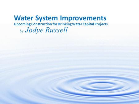 1 Water System Improvements Upcoming Construction for Drinking Water Capital Projects by Jodye Russell.