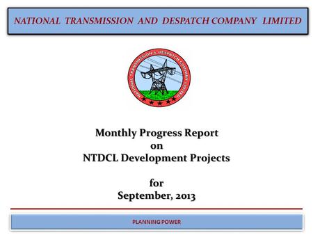 NATIONAL TRANSMISSION AND DESPATCH COMPANY LIMITED PLANNING POWER Monthly Progress Report on NTDCL Development Projects for September, 2013.