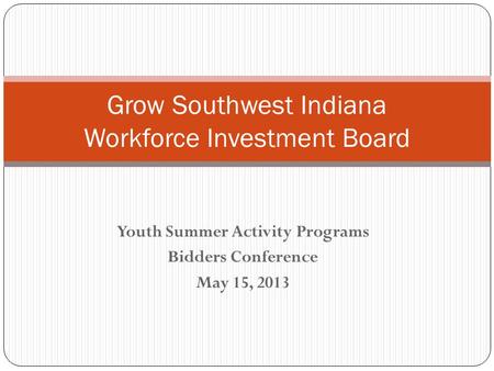Youth Summer Activity Programs Bidders Conference May 15, 2013 Grow Southwest Indiana Workforce Investment Board.